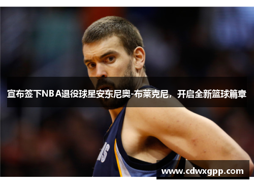 宣布签下NBA退役球星安东尼奥-布莱克尼，开启全新篮球篇章